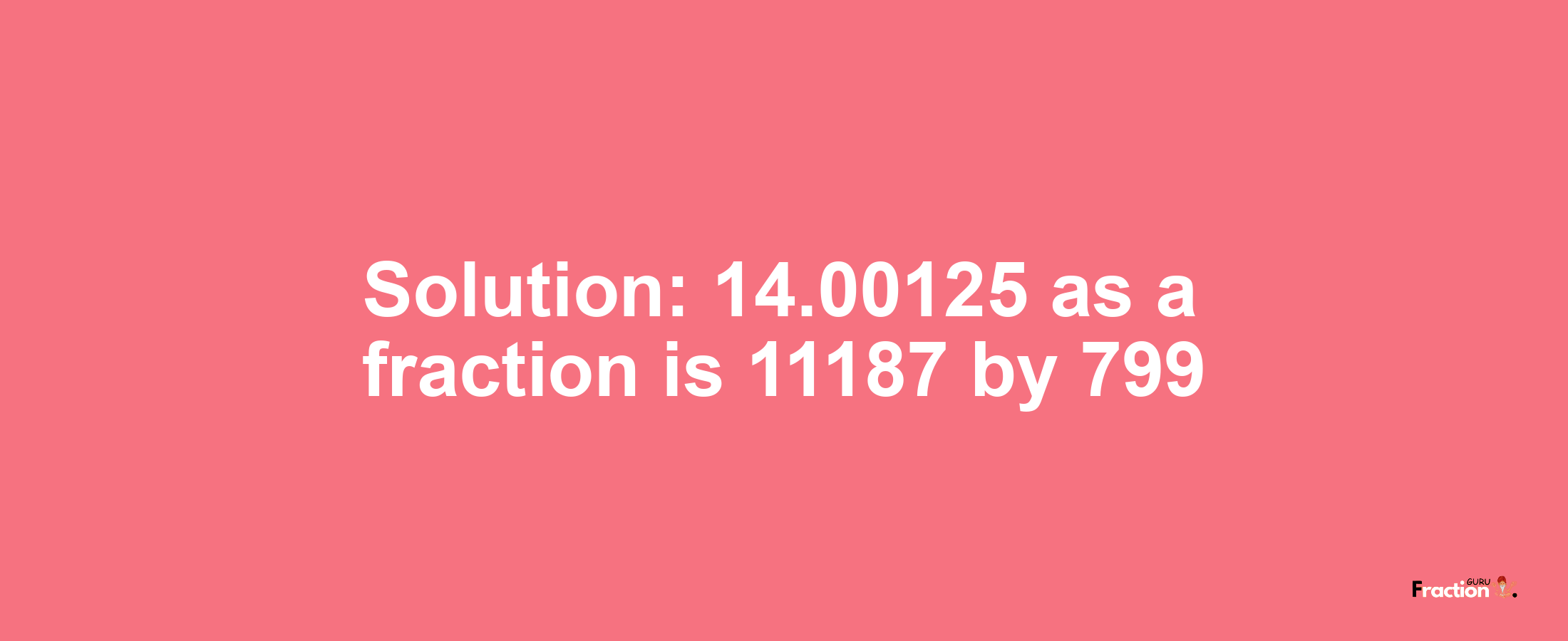 Solution:14.00125 as a fraction is 11187/799